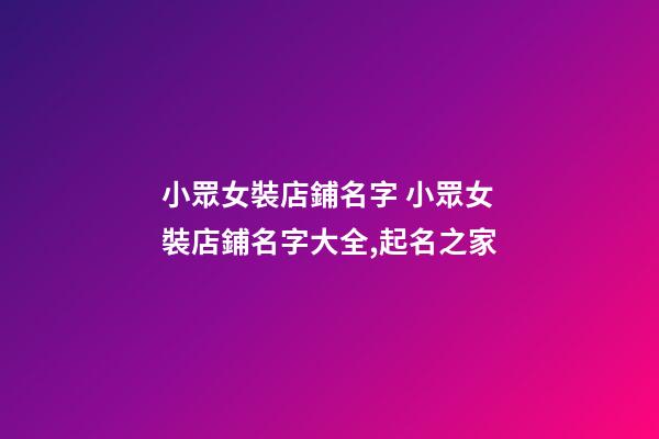 小眾女裝店鋪名字 小眾女裝店鋪名字大全,起名之家-第1張-店鋪起名-玄機派